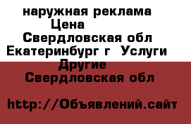 наружная реклама › Цена ­ 1 000 - Свердловская обл., Екатеринбург г. Услуги » Другие   . Свердловская обл.